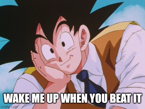 Condescending Goku Meme | WAKE ME UP WHEN YOU BEAT IT | image tagged in memes,condescending goku | made w/ Imgflip meme maker