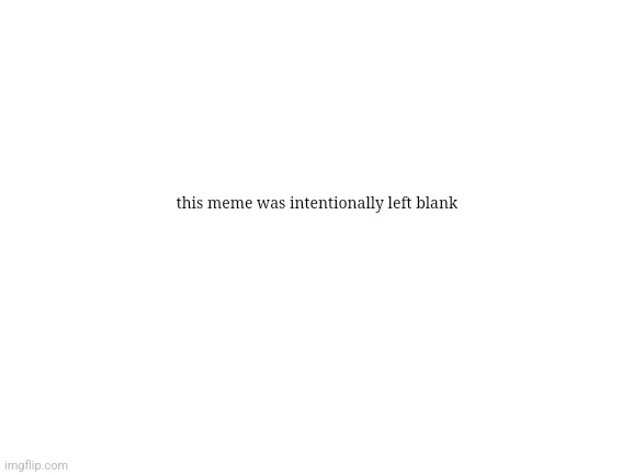 Blank White Template | this meme was intentionally left blank | image tagged in blank white template | made w/ Imgflip meme maker