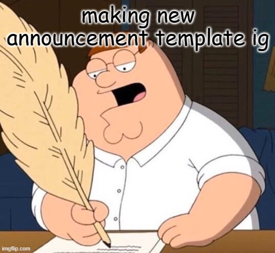 Writing with a Plume | making new announcement template ig | image tagged in writing with a plume | made w/ Imgflip meme maker