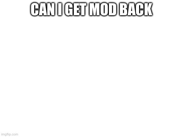 I didn’t do anything wrong | CAN I GET MOD BACK | made w/ Imgflip meme maker