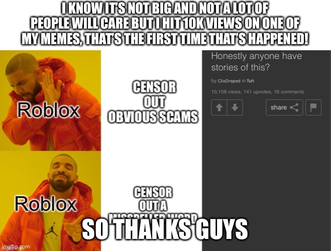 Thanks guys :) | I KNOW IT’S NOT BIG AND NOT A LOT OF PEOPLE WILL CARE BUT I HIT 10K VIEWS ON ONE OF MY MEMES, THAT’S THE FIRST TIME THAT’S HAPPENED! SO THANKS GUYS | image tagged in yay,thanks,funny memes,memes,school | made w/ Imgflip meme maker