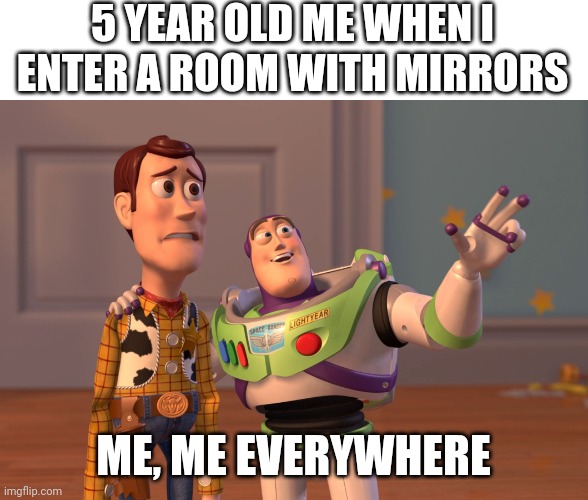Mirrors | 5 YEAR OLD ME WHEN I ENTER A ROOM WITH MIRRORS; ME, ME EVERYWHERE | image tagged in memes,x x everywhere | made w/ Imgflip meme maker