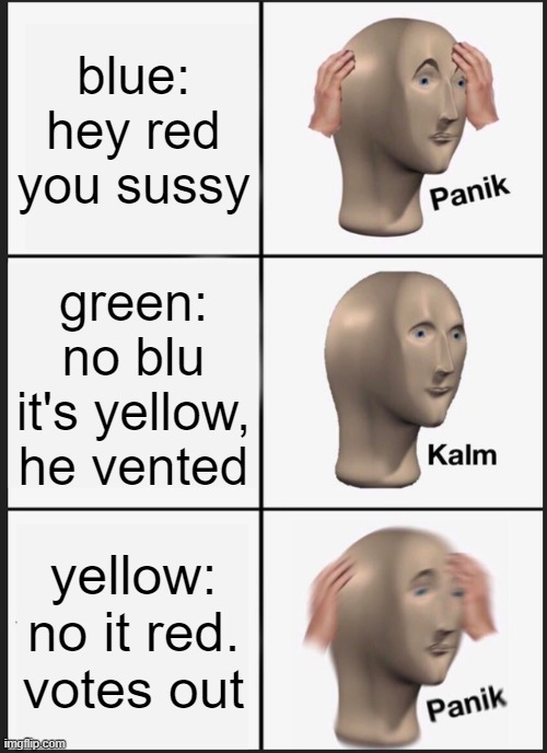 Amog us sussy | blue: hey red you sussy; green: no blu it's yellow, he vented; yellow: no it red. votes out | image tagged in memes,panik kalm panik | made w/ Imgflip meme maker