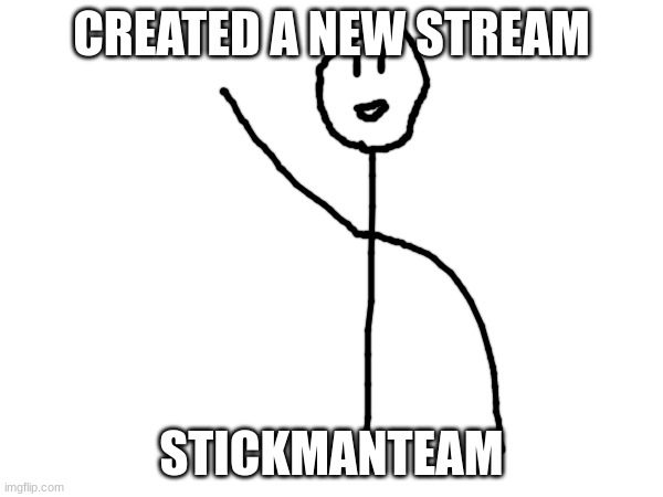 STICKMANTEAM | CREATED A NEW STREAM; STICKMANTEAM | made w/ Imgflip meme maker