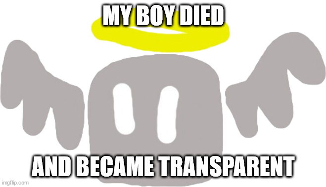 Oh btw Paleo can you credit Eggy_Head in the description of the template | MY BOY DIED; AND BECAME TRANSPARENT | image tagged in undead pixer | made w/ Imgflip meme maker
