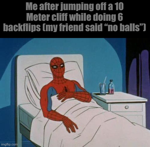 Spiderman Hospital | Me after jumping off a 10 Meter cliff while doing 6 backflips (my friend said “no balls”) | image tagged in memes,spiderman hospital,spiderman | made w/ Imgflip meme maker