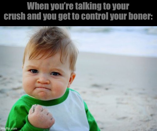 Success Kid Original | When you’re talking to your crush and you get to control your boner: | image tagged in memes,success kid original | made w/ Imgflip meme maker