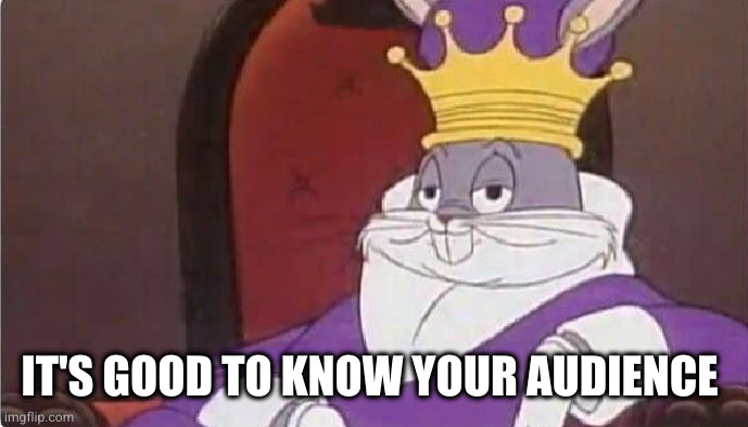 Bugs Bunny King | IT'S GOOD TO KNOW YOUR AUDIENCE | image tagged in bugs bunny king | made w/ Imgflip meme maker
