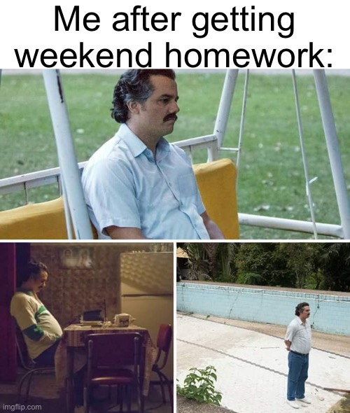 Sad Pablo Escobar | Me after getting weekend homework: | image tagged in memes,sad pablo escobar | made w/ Imgflip meme maker