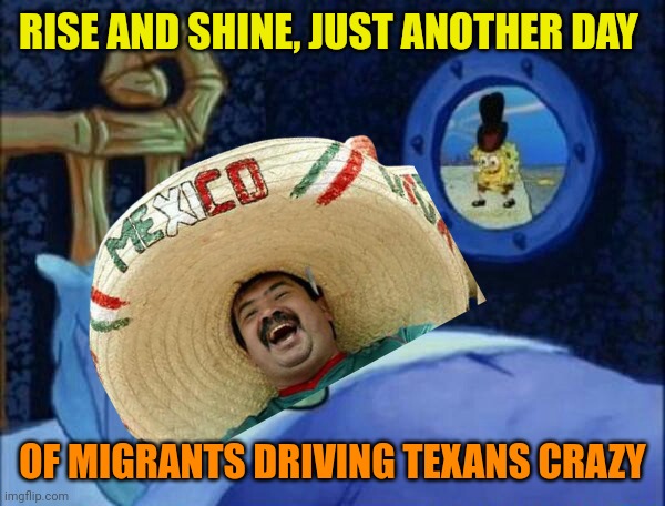 RISE AND SHINE, JUST ANOTHER DAY OF MIGRANTS DRIVING TEXANS CRAZY | made w/ Imgflip meme maker