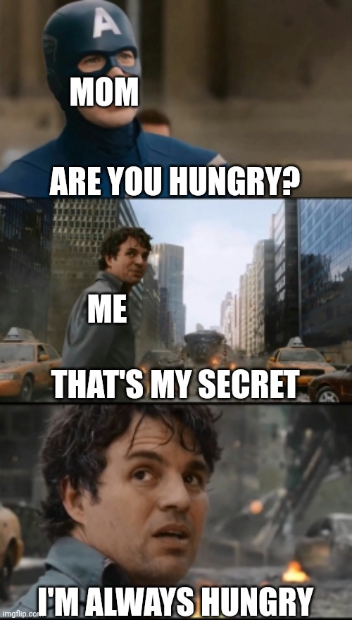 :) | MOM; ARE YOU HUNGRY? ME; THAT'S MY SECRET; I'M ALWAYS HUNGRY | image tagged in hulk bruce banner,hungry,mom,mum,hunger,me | made w/ Imgflip meme maker