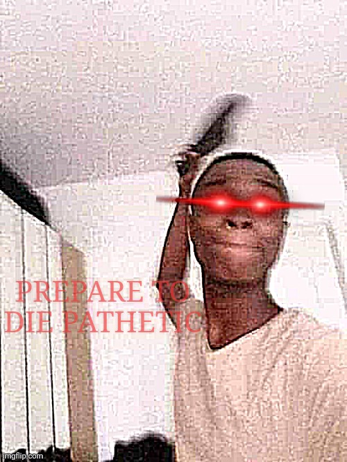 Guy slapping with flip flops | PREPARE TO DIE PATHETIC | image tagged in guy slapping with flip flops | made w/ Imgflip meme maker