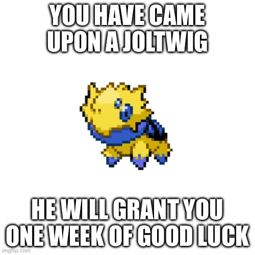 YOU HAVE CAME UPON A JOLTWIG; HE WILL GRANT YOU ONE WEEK OF GOOD LUCK | made w/ Imgflip meme maker