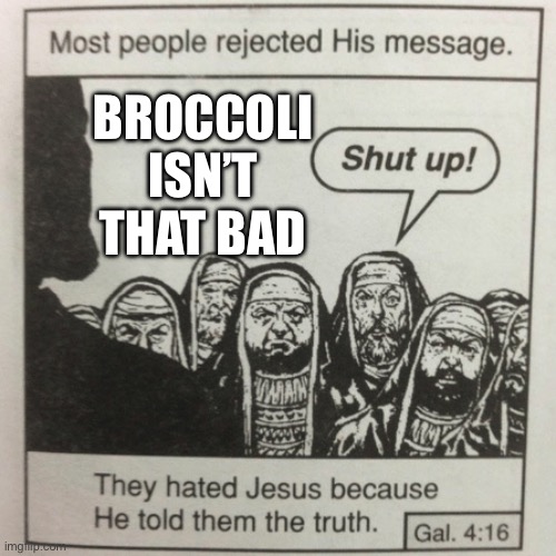 They hated jesus because he told them the truth | BROCCOLI ISN’T THAT BAD | image tagged in they hated jesus because he told them the truth,memes,funny,funny memes | made w/ Imgflip meme maker