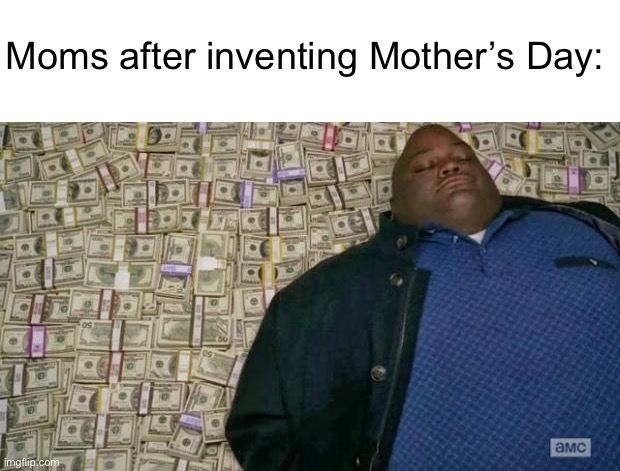 Meme #1,206 | Moms after inventing Mother’s Day: | image tagged in huell money,money,moms,mothers day,memes,today | made w/ Imgflip meme maker