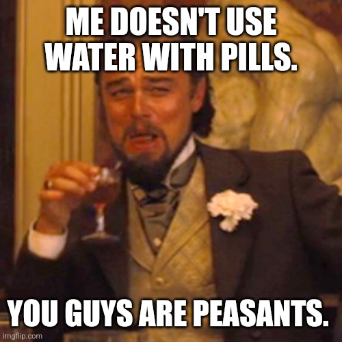 Laughing Leo | ME DOESN'T USE WATER WITH PILLS. YOU GUYS ARE PEASANTS. | image tagged in memes,laughing leo | made w/ Imgflip meme maker