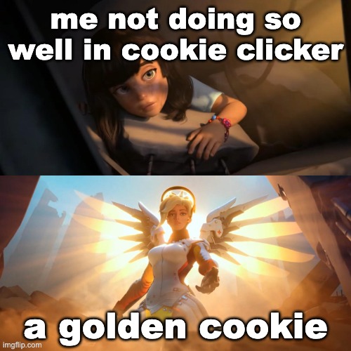 fr | me not doing so well in cookie clicker; a golden cookie | image tagged in overwatch mercy meme | made w/ Imgflip meme maker