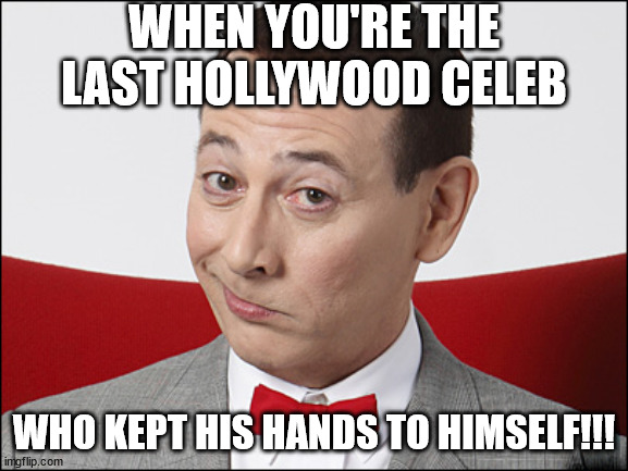 Hands | WHEN YOU'RE THE LAST HOLLYWOOD CELEB; WHO KEPT HIS HANDS TO HIMSELF!!! | image tagged in skeptical pee wee herman | made w/ Imgflip meme maker