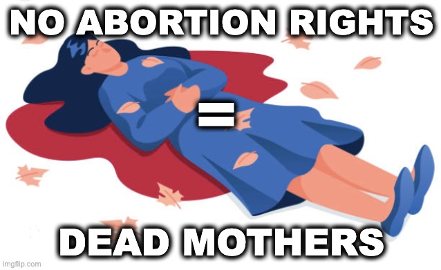 NO ABORTION RIGHTS; =; DEAD MOTHERS | image tagged in memes,misogyny,catholic church,femicide,human rights,forced pregnancy | made w/ Imgflip meme maker