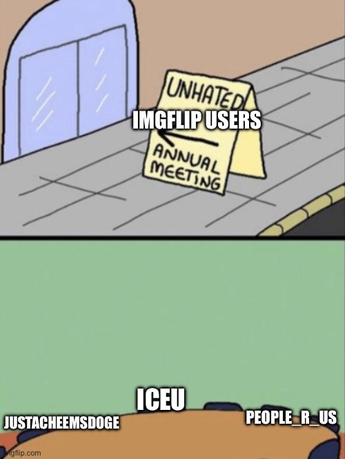 Unhated Blank Annual Meeting | IMGFLIP USERS; ICEU; JUSTACHEEMSDOGE; PEOPLE_R_US | image tagged in unhated blank annual meeting,memes,funny | made w/ Imgflip meme maker