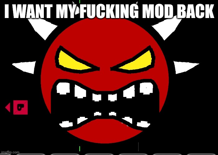 Bass Cave Extreme Demon | I WANT MY FUСKING MOD BACK | image tagged in bass cave extreme demon | made w/ Imgflip meme maker