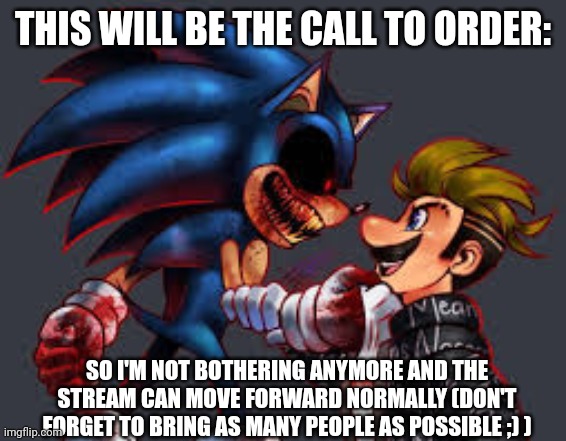 Last and most important rule | THIS WILL BE THE CALL TO ORDER:; SO I'M NOT BOTHERING ANYMORE AND THE STREAM CAN MOVE FORWARD NORMALLY (DON'T FORGET TO BRING AS MANY PEOPLE AS POSSIBLE ;) ) | image tagged in sonic exe vs luigikid,last rule | made w/ Imgflip meme maker