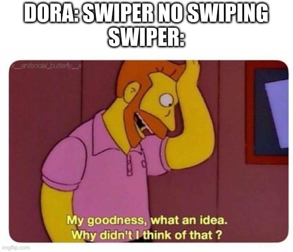 Why Didnt I Think Of That? | DORA: SWIPER NO SWIPING
SWIPER: | image tagged in why didnt i think of that,dora the explorer,swiper,memes | made w/ Imgflip meme maker