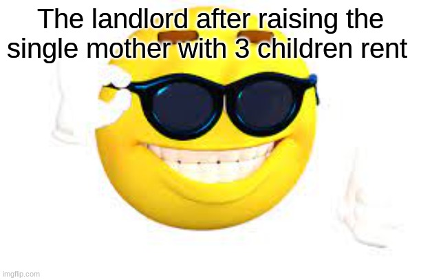 lmao | The landlord after raising the single mother with 3 children rent | image tagged in funny | made w/ Imgflip meme maker