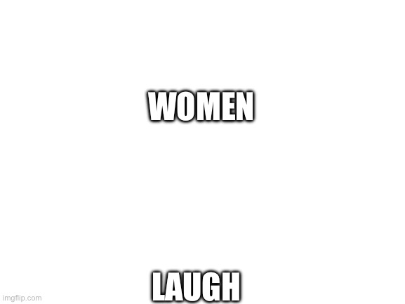 Happy mothers day | WOMEN; LAUGH | image tagged in blank white template | made w/ Imgflip meme maker