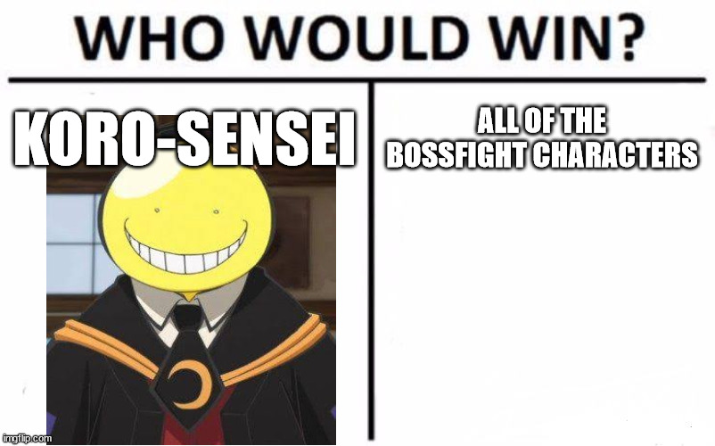 koro-sensei wins obviously | KORO-SENSEI; ALL OF THE BOSSFIGHT CHARACTERS | image tagged in memes,who would win | made w/ Imgflip meme maker