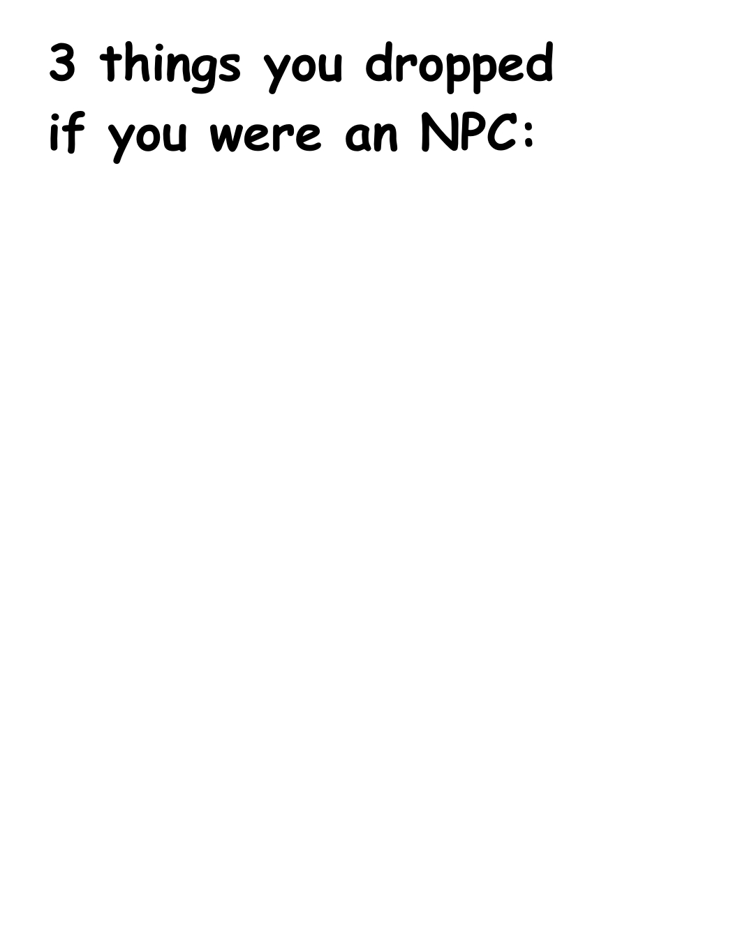 3 things you dropped if you were an npc Blank Meme Template