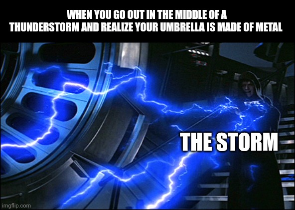 I hate storms sometimes | WHEN YOU GO OUT IN THE MIDDLE OF A THUNDERSTORM AND REALIZE YOUR UMBRELLA IS MADE OF METAL; THE STORM | image tagged in emperor electrified | made w/ Imgflip meme maker