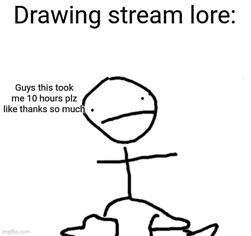 I love drawing and the art community but this stream trying to be included and imma say it; 99% of yall are artists. | Drawing stream lore:; Guys this took me 10 hours plz like thanks so much | image tagged in blank white template,bring back 2020 drawings stream plz | made w/ Imgflip meme maker