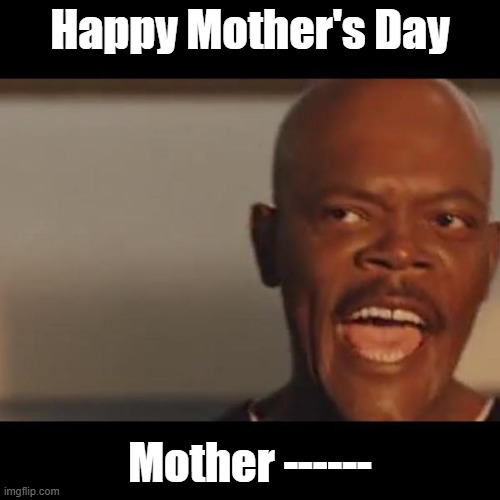 Samuel L Jackson | Happy Mother's Day; Mother ------ | image tagged in samuel l jackson | made w/ Imgflip meme maker