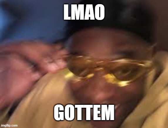 Black guy golden glasses | LMAO GOTTEM | image tagged in black guy golden glasses | made w/ Imgflip meme maker