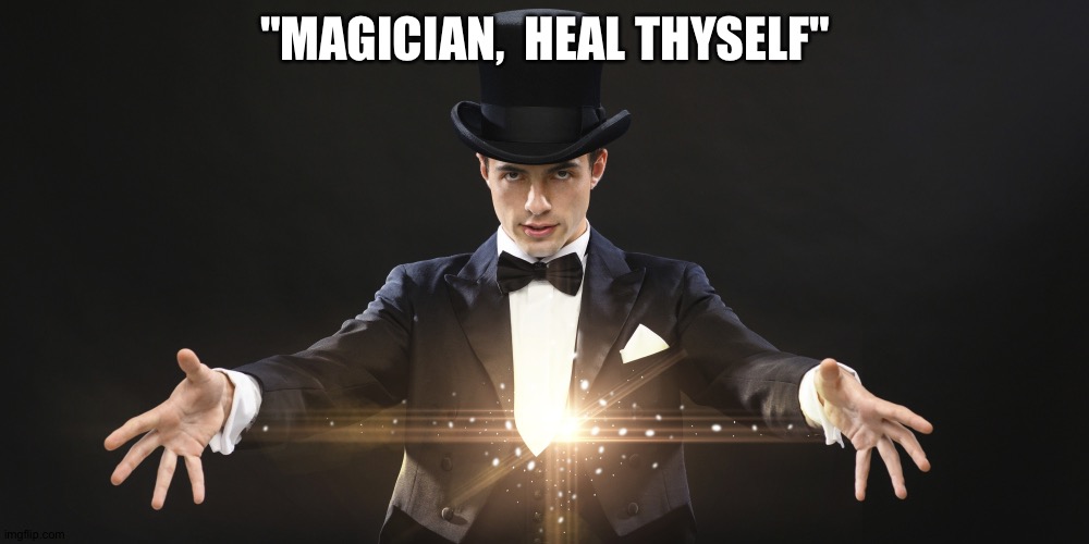 Magician | "MAGICIAN,  HEAL THYSELF" | image tagged in magician | made w/ Imgflip meme maker