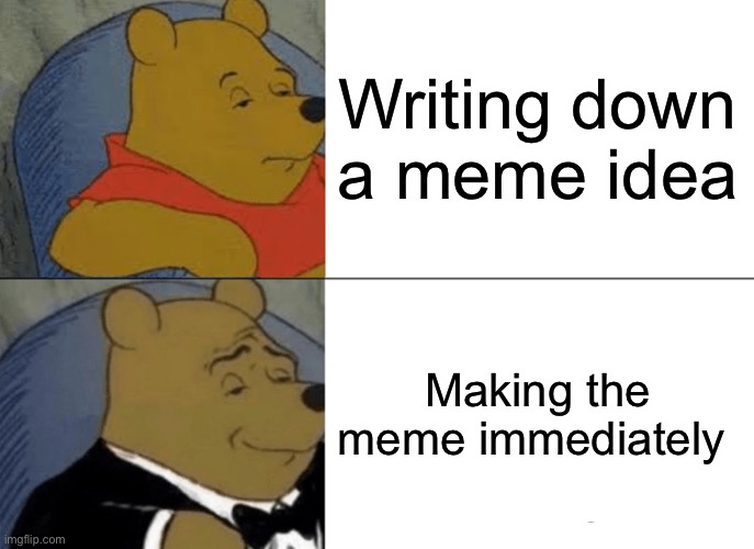 I share a phone with my 3 siblings, so I can always do this... (#1,212) | Writing down a meme idea; Making the meme immediately | image tagged in memes,tuxedo winnie the pooh,ideas,imgflip,relatable,true | made w/ Imgflip meme maker