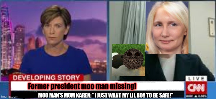 Former president moo man missing! MOO MAN'S MOM KAREN: "I JUST WANT MY LIL BOY TO BE SAFE!" | made w/ Imgflip meme maker