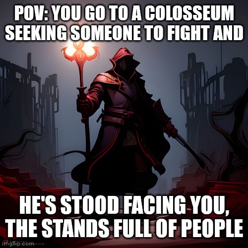 Rules in comments + You have to fight | POV: YOU GO TO A COLOSSEUM SEEKING SOMEONE TO FIGHT AND; HE'S STOOD FACING YOU, THE STANDS FULL OF PEOPLE | image tagged in battle rp,no erp,no romance,no op ocs | made w/ Imgflip meme maker