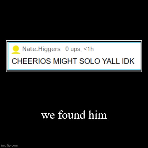 we found him | | image tagged in funny,demotivationals | made w/ Imgflip demotivational maker