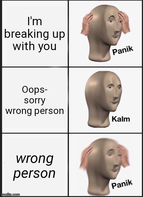 Panik Kalm Panik | I'm breaking up with you; Oops- sorry wrong person; wrong person | image tagged in memes,panik kalm panik | made w/ Imgflip meme maker