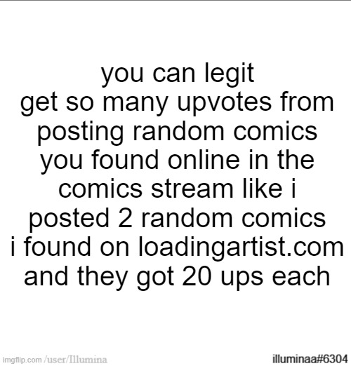 unpatched as of 5/14/2023 | you can legit get so many upvotes from posting random comics you found online in the comics stream like i posted 2 random comics i found on loadingartist.com and they got 20 ups each | made w/ Imgflip meme maker