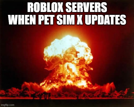 Nuclear Explosion | ROBLOX SERVERS WHEN PET SIM X UPDATES | image tagged in memes,nuclear explosion | made w/ Imgflip meme maker