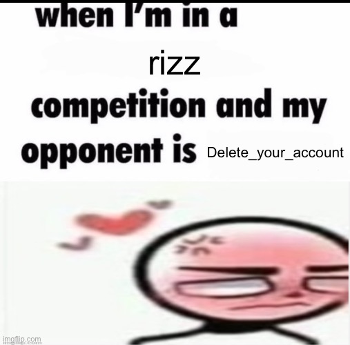 Me when I'm in a .... competition and my opponent is ..... | rizz; Delete_your_account | image tagged in me when i'm in a competition and my opponent is | made w/ Imgflip meme maker