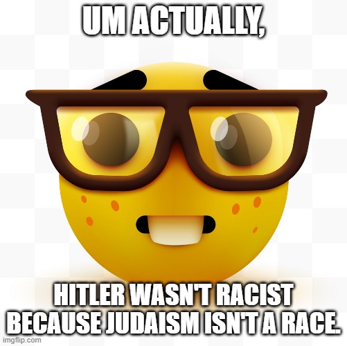 prove me wrong | UM ACTUALLY, HITLER WASN'T RACIST BECAUSE JUDAISM ISN'T A RACE. | image tagged in nerd emoji | made w/ Imgflip meme maker