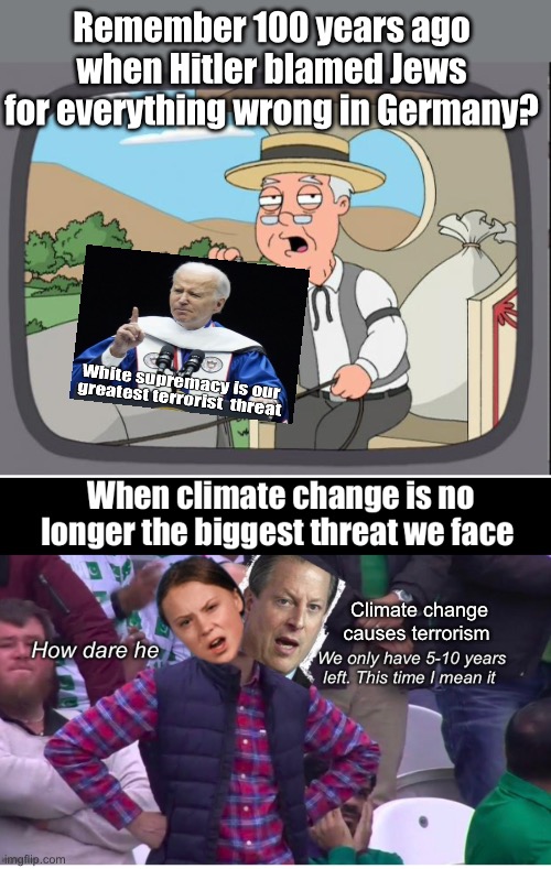 Left extremism is a myth according to our fearless leader or every harmful movement needs a boogeyman (bogeyperson) | Remember 100 years ago when Hitler blamed Jews for everything wrong in Germany? Climate change causes terrorism | image tagged in pepridge farms,politics lol,memes | made w/ Imgflip meme maker
