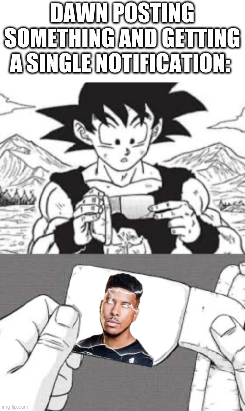 Kys goku edition | DAWN POSTING SOMETHING AND GETTING A SINGLE NOTIFICATION: | image tagged in kys goku edition | made w/ Imgflip meme maker