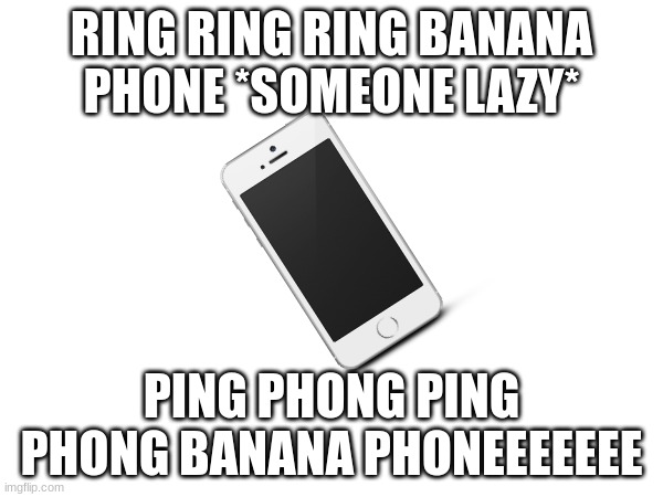 PHONE | RING RING RING BANANA PHONE *SOMEONE LAZY*; PING PHONG PING PHONG BANANA PHONEEEEEEE | made w/ Imgflip meme maker