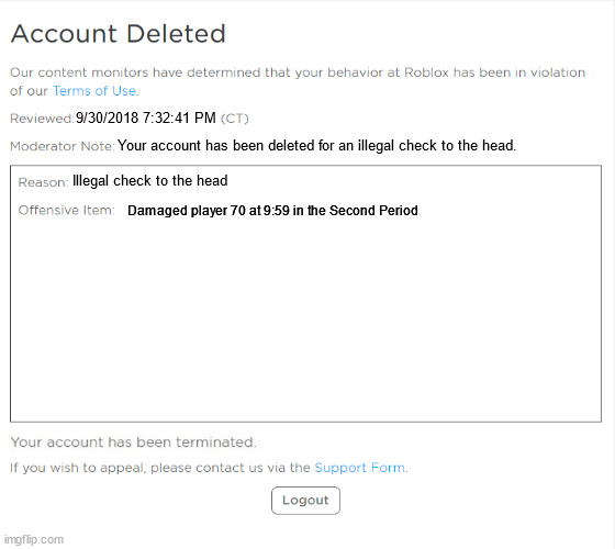 ROBLOX Match Ban | 9/30/2018 7:32:41 PM; Your account has been deleted for an illegal check to the head. Illegal check to the head; Damaged player 70 at 9:59 in the Second Period | image tagged in banned from roblox 2021 edition | made w/ Imgflip meme maker