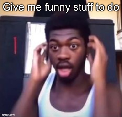like a challenge or smth | Give me funny stuff to do | made w/ Imgflip meme maker
